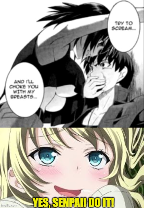 You can't be something you're not! Be yourself, by yourself, stay away from her! | YES, SENPAI! DO IT! | image tagged in i ll choke you with my breasts,blushing anime,oppai,ecchi,hentai,breasts | made w/ Imgflip meme maker