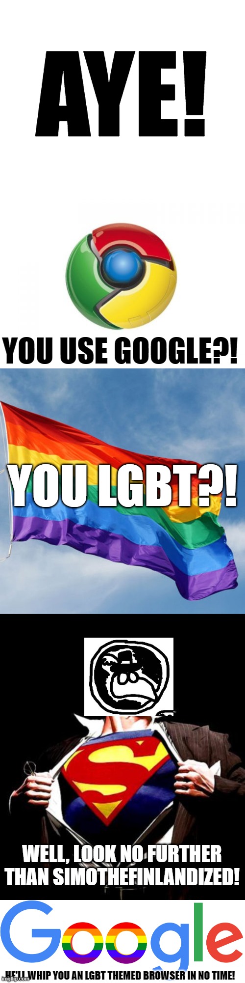 Just sayin' ¯\_(ツ)_/¯ if you wanna have an lgbt browser! | AYE! YOU USE GOOGLE?! YOU LGBT?! WELL, LOOK NO FURTHER THAN SIMOTHEFINLANDIZED! HE'LL WHIP YOU AN LGBT THEMED BROWSER IN NO TIME! | image tagged in blank white template,memes,google chrome,rainbow flag,superman | made w/ Imgflip meme maker
