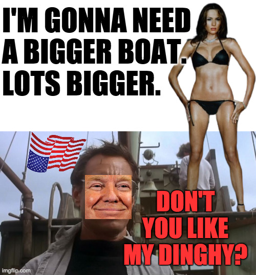 I'M GONNA NEED
A BIGGER BOAT.
LOTS BIGGER. DON'T YOU LIKE MY DINGHY? | image tagged in blank white template,going to need a bigger boat | made w/ Imgflip meme maker