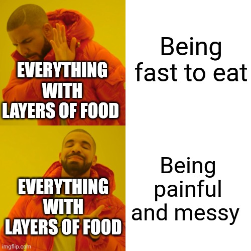 Drake Hotline Bling Meme | Being fast to eat Being painful and messy EVERYTHING WITH LAYERS OF FOOD EVERYTHING WITH LAYERS OF FOOD | image tagged in memes,drake hotline bling | made w/ Imgflip meme maker