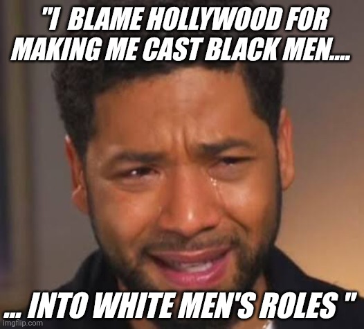 Jussie Smollett fake attack | "I  BLAME HOLLYWOOD FOR MAKING ME CAST BLACK MEN.... ... INTO WHITE MEN'S ROLES " | image tagged in jussie smollett,hoax,racism,hate crime,hollywood,diversity | made w/ Imgflip meme maker