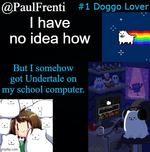 This took a very long time, but I finally did it | I have no idea how; But I somehow got Undertale on my school computer. | image tagged in paul frenti template | made w/ Imgflip meme maker