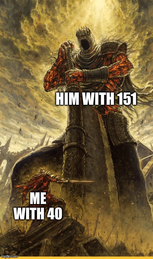 Fantasy Painting | HIM WITH 151 ME WITH 40 | image tagged in fantasy painting | made w/ Imgflip meme maker