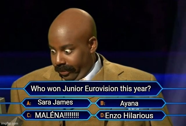 MALENA FOX!!!!!!!! |  Who won Junior Eurovision this year? Sara James; Ayana; MALÉNA!!!!!!!! Enzo Hilarious | image tagged in who wants to be a millionaire,memes,junior,eurovision,winner,armenia | made w/ Imgflip meme maker