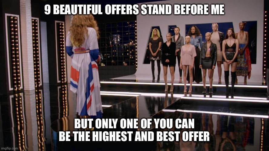 Multiple offers in real estate | 9 BEAUTIFUL OFFERS STAND BEFORE ME; BUT ONLY ONE OF YOU CAN BE THE HIGHEST AND BEST OFFER | image tagged in real estate,highest and best | made w/ Imgflip meme maker