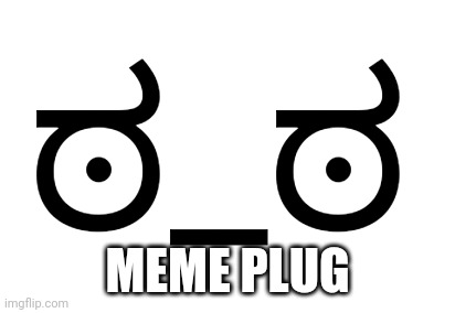 ಠ_ಠ | MEME PLUG | image tagged in _,memes | made w/ Imgflip meme maker