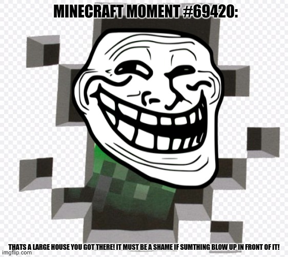 MINECRAFT MOMENT #69420:; THATS A LARGE HOUSE YOU GOT THERE! IT MUST BE A SHAME IF SUMTHING BLOW UP IN FRONT OF IT! | image tagged in memes,creeper,law | made w/ Imgflip meme maker