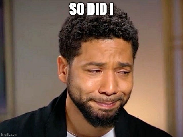 Jussie Smollet Crying | SO DID I | image tagged in jussie smollet crying | made w/ Imgflip meme maker