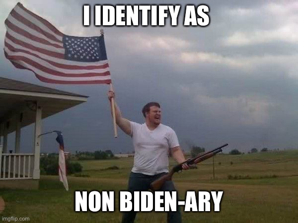 when the president ain’t your president |  I IDENTIFY AS; NON BIDEN-ARY | image tagged in american flag shotgun guy,not my president,biden,lol,lgbt,liberty god bible trump | made w/ Imgflip meme maker