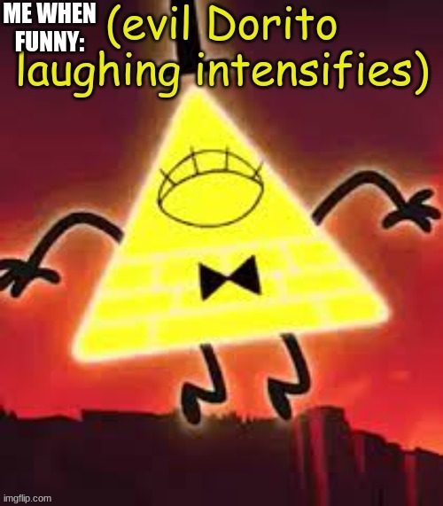 Me when funny | ME WHEN FUNNY: | image tagged in evil dorito laughing intensifies - bill cipher,lol,my custom temp,me when,funny,memes | made w/ Imgflip meme maker