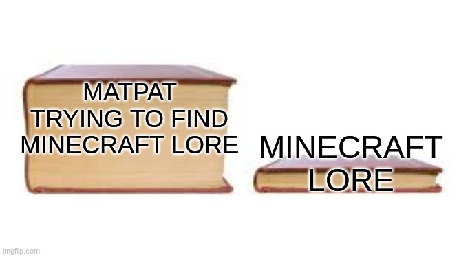 game theory fan know this |  MATPAT TRYING TO FIND MINECRAFT LORE; MINECRAFT LORE | image tagged in big book small book | made w/ Imgflip meme maker