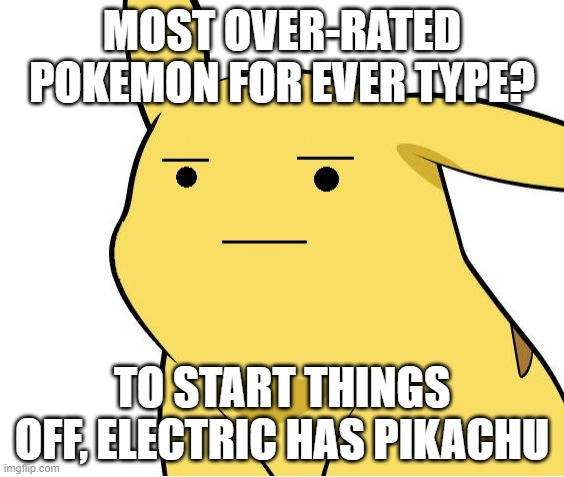 Now yall fill in the rest with your own | MOST OVER-RATED POKEMON FOR EVER TYPE? TO START THINGS OFF, ELECTRIC HAS PIKACHU | image tagged in pikachu is not amused,overrated | made w/ Imgflip meme maker