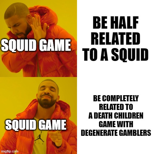 Drake Hotline Bling Meme | BE HALF RELATED TO A SQUID; SQUID GAME; BE COMPLETELY RELATED TO A DEATH CHILDREN GAME WITH DEGENERATE GAMBLERS; SQUID GAME | image tagged in memes,drake hotline bling | made w/ Imgflip meme maker