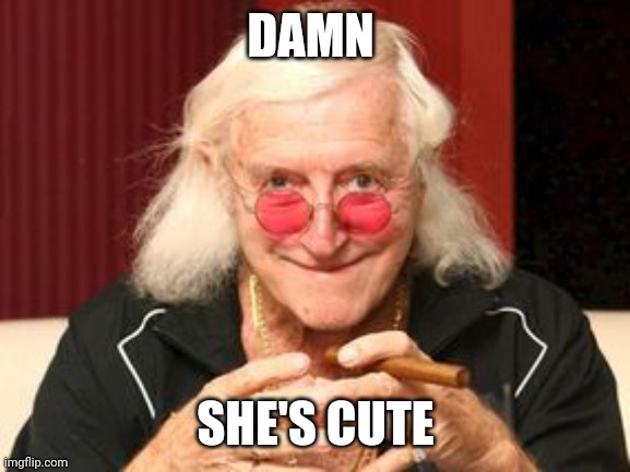 Jimmy Saville | DAMN SHE'S CUTE | image tagged in jimmy saville | made w/ Imgflip meme maker