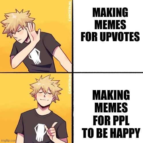 i make memes for ppl to laugh not for the upvotes | MAKING MEMES FOR UPVOTES; MAKING MEMES FOR PPL TO BE HAPPY | image tagged in bakugo drake | made w/ Imgflip meme maker