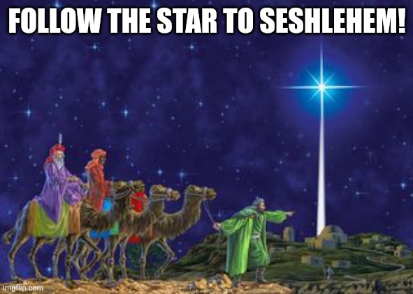 Follow the star | FOLLOW THE STAR TO SESHLEHEM! | image tagged in follow the star,memes,seshlehem | made w/ Imgflip meme maker