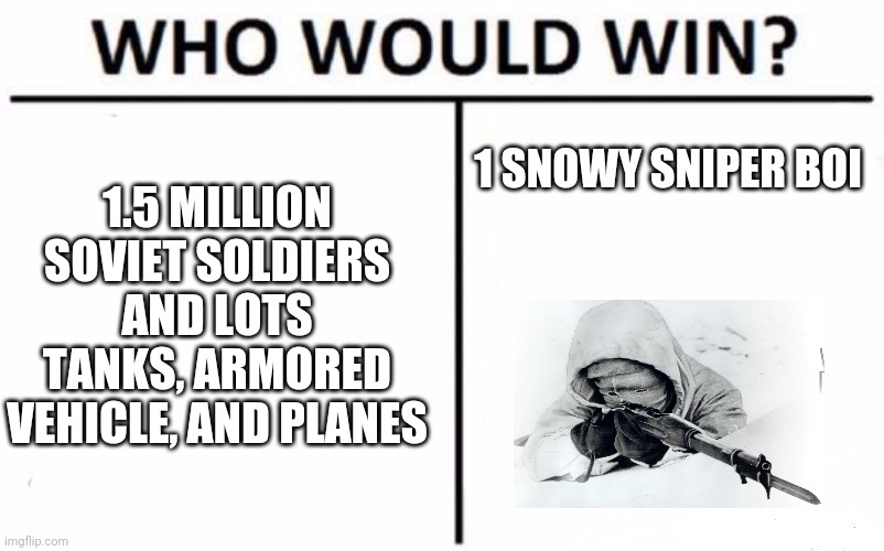 Who Would Win? Meme | 1 SNOWY SNIPER BOI; 1.5 MILLION SOVIET SOLDIERS AND LOTS TANKS, ARMORED VEHICLE, AND PLANES | image tagged in memes,who would win | made w/ Imgflip meme maker