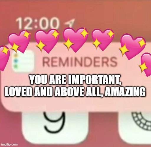 *you got mail* | YOU ARE IMPORTANT, LOVED AND ABOVE ALL, AMAZING | image tagged in reminder notification,wholesome,remember | made w/ Imgflip meme maker