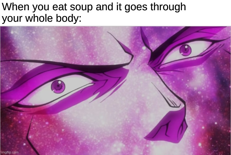 Haven't been here in a while. | When you eat soup and it goes through 
your whole body: | image tagged in kars,avalon,jojo's bizarre adventure | made w/ Imgflip meme maker