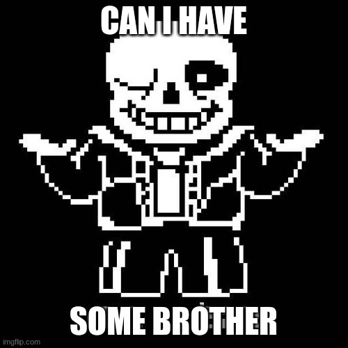 sans undertale | CAN I HAVE SOME BROTHER | image tagged in sans undertale | made w/ Imgflip meme maker