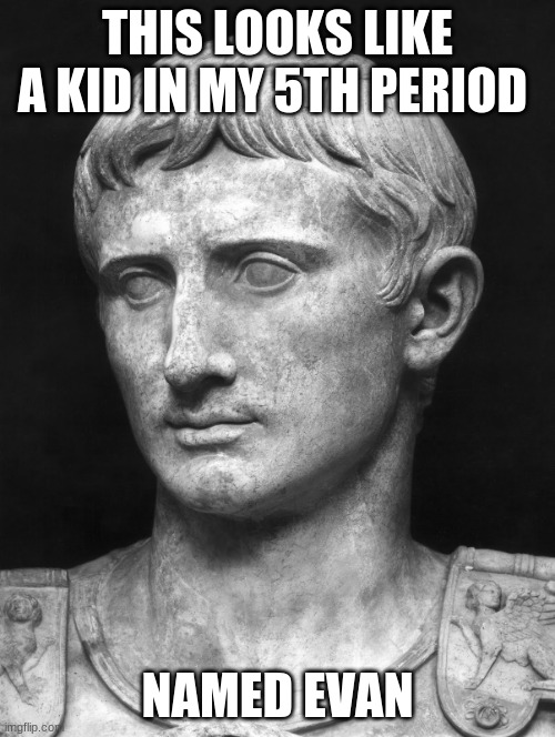 Julius Caesar 5 | THIS LOOKS LIKE A KID IN MY 5TH PERIOD; NAMED EVAN | image tagged in julius caesar 5 | made w/ Imgflip meme maker
