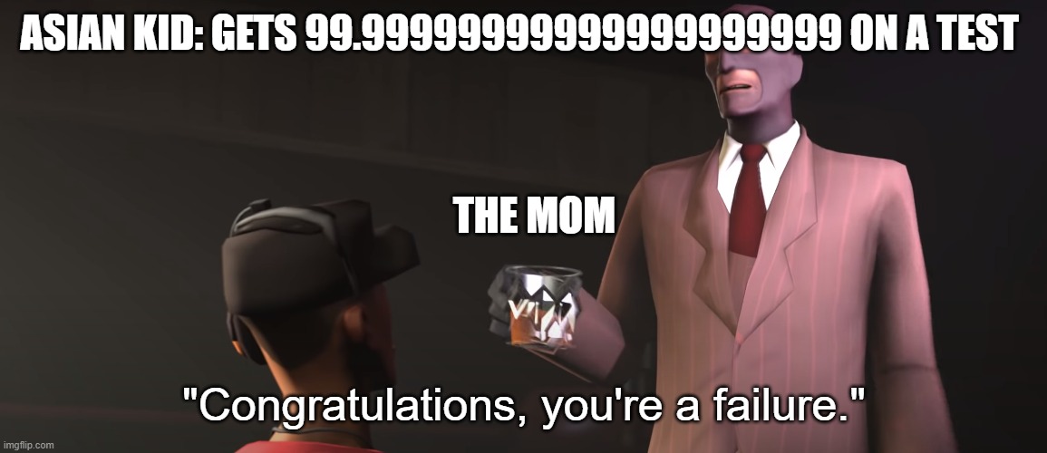 Congratulations, you're a failure | ASIAN KID: GETS 99.99999999999999999999 ON A TEST; THE MOM | image tagged in congratulations you're a failure | made w/ Imgflip meme maker