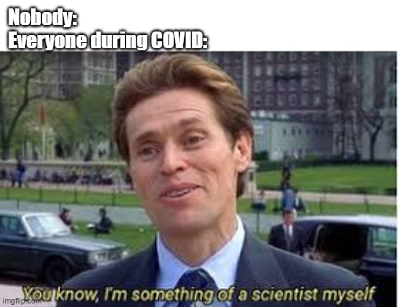 im a bit of a scientist myself | Nobody:
Everyone during COVID: | image tagged in im a bit of a scientist myself | made w/ Imgflip meme maker