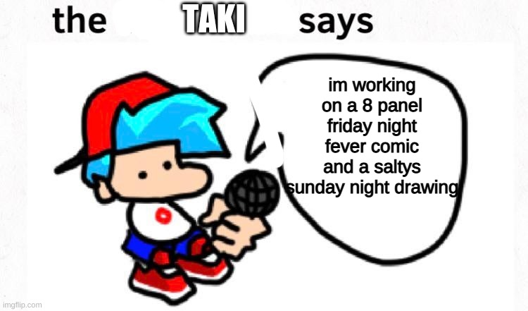 I will post these in progress, and when they are finished | TAKI; im working on a 8 panel friday night fever comic and a saltys sunday night drawing | image tagged in the boyfriend says | made w/ Imgflip meme maker
