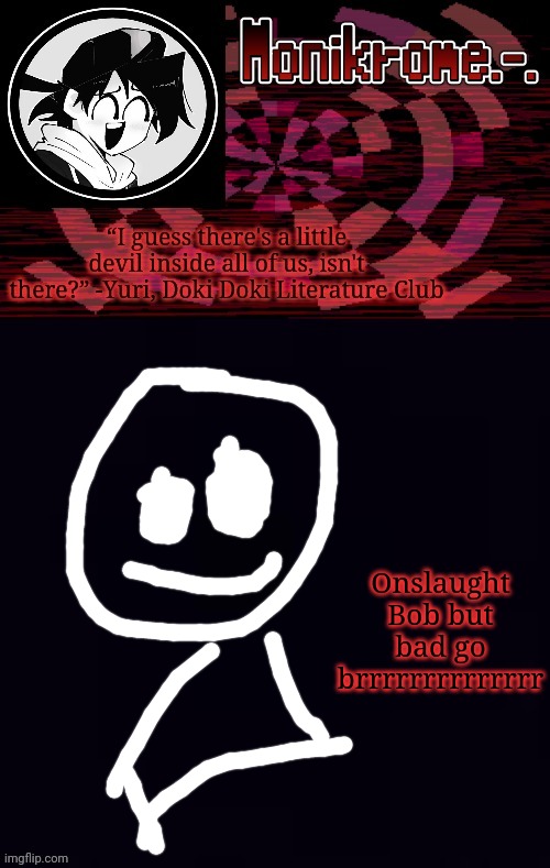 Monikrome template | Onslaught Bob but bad go brrrrrrrrrrrrrr | image tagged in monikrome template | made w/ Imgflip meme maker