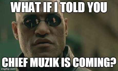 Matrix Morpheus Meme | WHAT IF I TOLD YOU CHIEF MUZIK IS COMING? | image tagged in memes,matrix morpheus | made w/ Imgflip meme maker