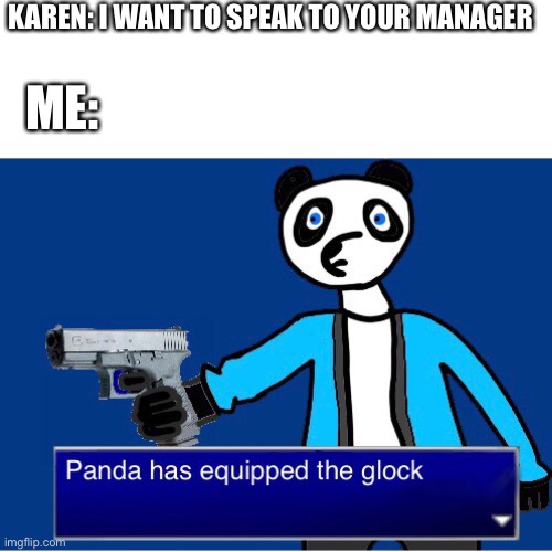 Damn Karens! | KAREN: I WANT TO SPEAK TO YOUR MANAGER; ME: | image tagged in panda has equipped the glock | made w/ Imgflip meme maker