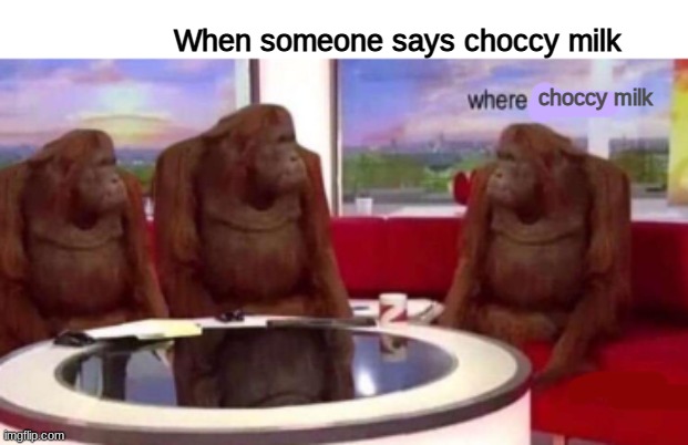 GIMME THE CHOCCY MILK | When someone says choccy milk; choccy milk | image tagged in where banana blank | made w/ Imgflip meme maker