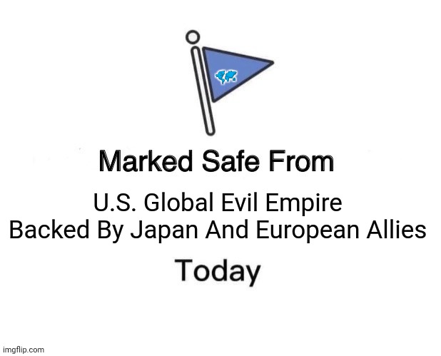 Marked Safe From Meme | 🗺; U.S. Global Evil Empire Backed By Japan And European Allies | image tagged in memes,evil,japan | made w/ Imgflip meme maker