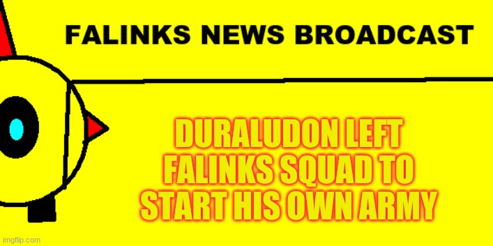 This is first time someone betrayed Falinks Squad |  DURALUDON LEFT FALINKS SQUAD TO START HIS OWN ARMY | image tagged in falinks news broadcast | made w/ Imgflip meme maker