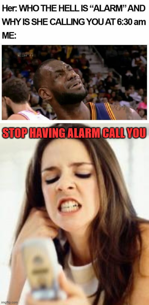 STOP HAVING ALARM CALL YOU | image tagged in angry girl with phone | made w/ Imgflip meme maker