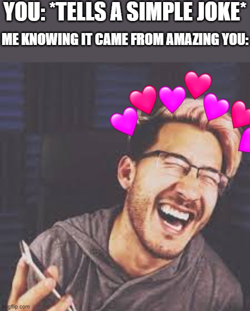 i may not be furry, but i love you all and i would boop you all if i could XD | YOU: *TELLS A SIMPLE JOKE*; ME KNOWING IT CAME FROM AMAZING YOU: | image tagged in markiplier lol,wholesome,markiplier | made w/ Imgflip meme maker