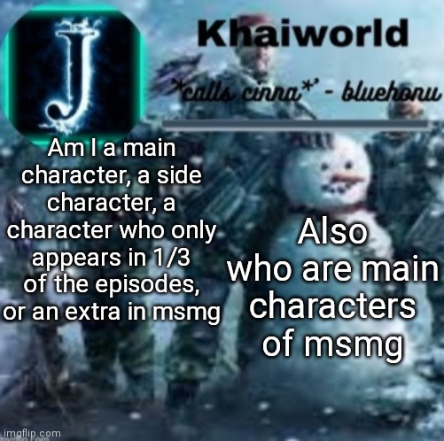 khaiworld template V5 Christmas edition | Am I a main character, a side character, a character who only appears in 1/3 of the episodes, or an extra in msmg; Also who are main characters of msmg | image tagged in khaiworld template v5 christmas edition | made w/ Imgflip meme maker