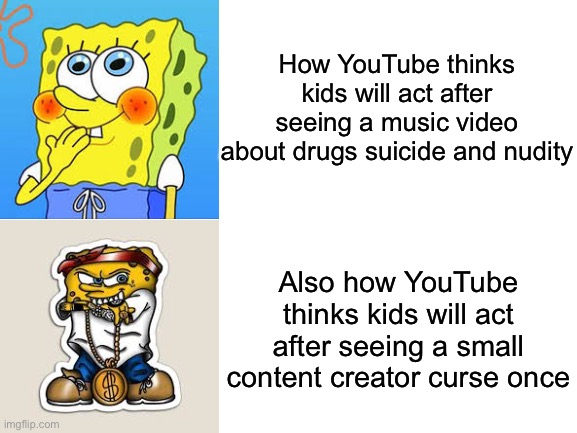 Time to remove dislikes |  How YouTube thinks kids will act after seeing a music video about drugs suicide and nudity; Also how YouTube thinks kids will act after seeing a small content creator curse once | image tagged in spongebob,innocent,gangster | made w/ Imgflip meme maker