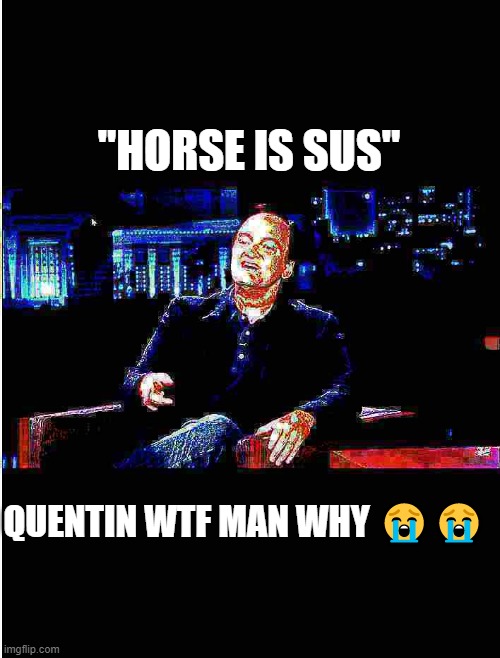 Quentin "Haha yes" Tarantino | "HORSE IS SUS"; QUENTIN WTF MAN WHY 😭😭 | image tagged in quinton taranta-ta-ta-ratino | made w/ Imgflip meme maker