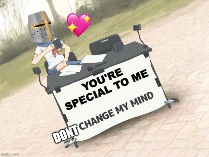 im just gonna say it | YOU'RE SPECIAL TO ME; DONT | image tagged in change my mind anime version,anime,wholesome,crusader | made w/ Imgflip meme maker