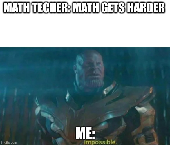 Thanos Impossible | MATH TECHER: MATH GETS HARDER; ME: | image tagged in thanos impossible | made w/ Imgflip meme maker