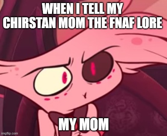 What | WHEN I TELL MY  CHIRSTAN MOM THE FNAF LORE; MY MOM | image tagged in what | made w/ Imgflip meme maker