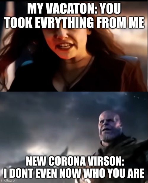 Thanos I don't even know who you are | MY VACATON: YOU TOOK EVRYTHING FROM ME; NEW CORONA VIRSON: I DONT EVEN NOW WHO YOU ARE | image tagged in thanos i don't even know who you are | made w/ Imgflip meme maker