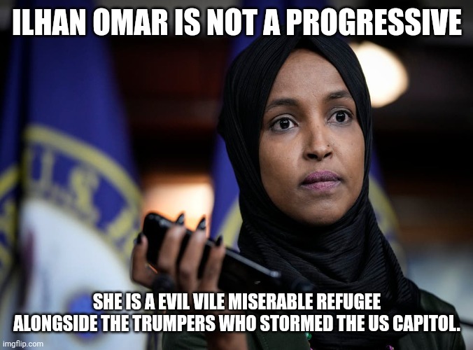 Calling ilhan omar a progressive is like calling Trump a non communist | ILHAN OMAR IS NOT A PROGRESSIVE; SHE IS A EVIL VILE MISERABLE REFUGEE ALONGSIDE THE TRUMPERS WHO STORMED THE US CAPITOL. | image tagged in donald trump,communism,idiots,january,terrorist,nazis | made w/ Imgflip meme maker