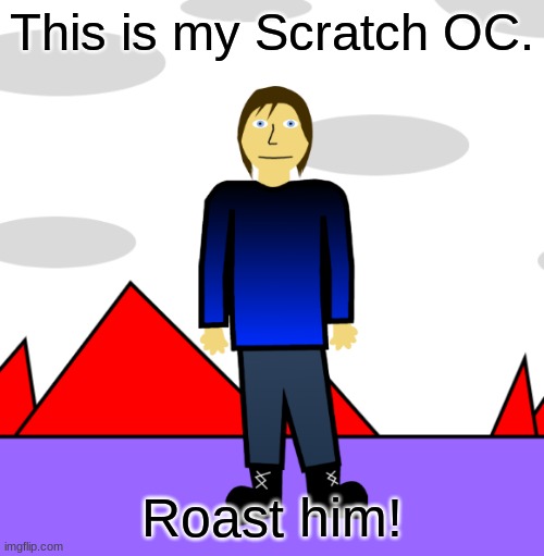 This is kind of a repost, because I put it in the Rareinsults stream too. |  This is my Scratch OC. Roast him! | image tagged in roast,original character | made w/ Imgflip meme maker