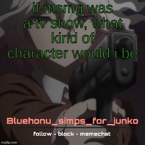 honu's nagito gun temp (thanks suga!!!!) | if msmg was a tv show, what kind of character would i be | image tagged in honu's nagito gun temp thanks suga | made w/ Imgflip meme maker