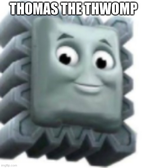 THOMAS THE THWOMP | image tagged in cursed image | made w/ Imgflip meme maker