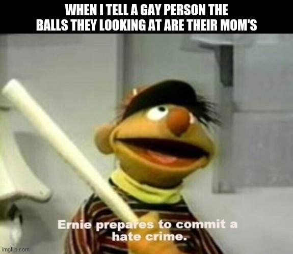 WHEN I TELL A GAY PERSON THE BALLS THEY LOOKING AT ARE THEIR MOM'S | made w/ Imgflip meme maker