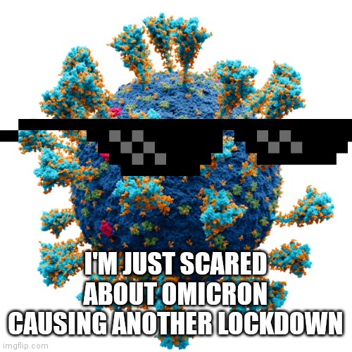 New Coronavirus | I'M JUST SCARED ABOUT OMICRON CAUSING ANOTHER LOCKDOWN | image tagged in new coronavirus | made w/ Imgflip meme maker