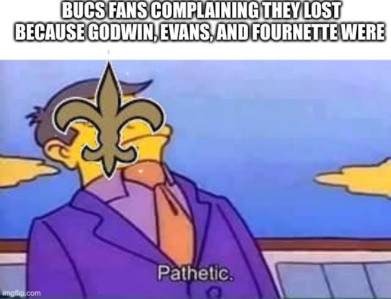 skinner pathetic | BUCS FANS COMPLAINING THEY LOST BECAUSE GODWIN, EVANS, AND FOURNETTE WERE | image tagged in skinner pathetic | made w/ Imgflip meme maker